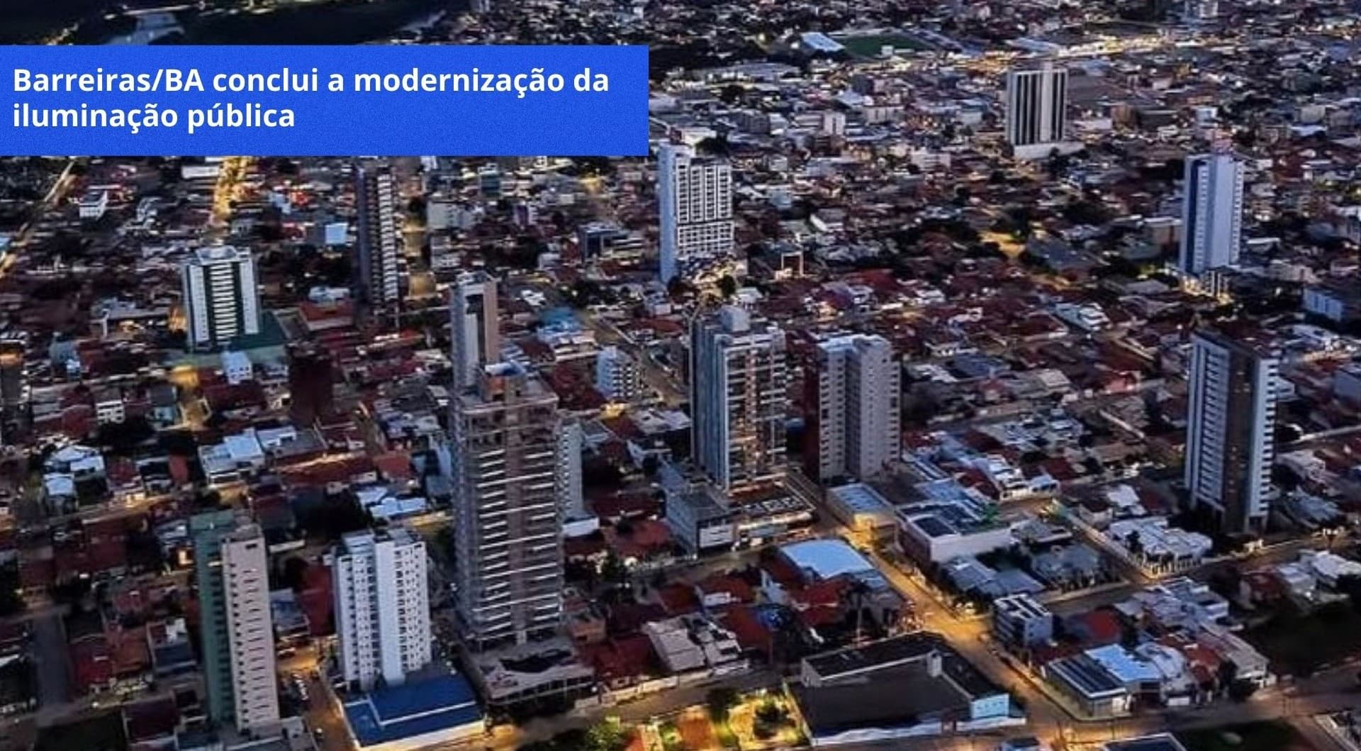 BARREIRAS/BA CONCLUI A MODERNIZAÇÃO DA ILUMINAÇÃO PÚBLICA